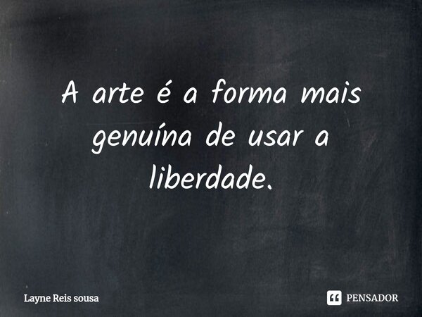 ⁠A arte é a forma mais genuína de usar a liberdade.... Frase de Layne Reis sousa.