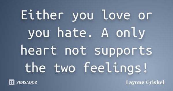 Either you love or you hate. A only heart not supports the two feelings!... Frase de Laynne Criskel.