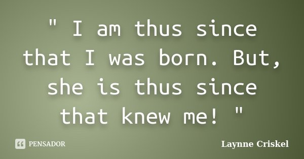 " I am thus since that I was born. But, she is thus since that knew me! "... Frase de Laynne Criskel.