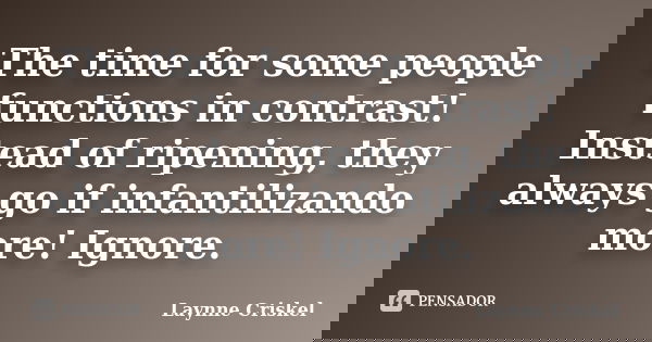 The time for some people functions in contrast! Instead of ripening, they always go if infantilizando more! Ignore.... Frase de Laynne Criskel.