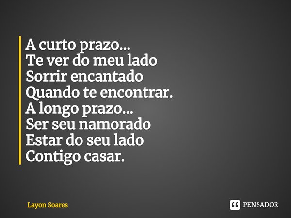 ⁠A curto prazo...
Te ver do meu lado
Sorrir encantado
Quando te encontrar.
A longo prazo...
Ser seu namorado
Estar do seu lado
Contigo casar.... Frase de Layon Soares.