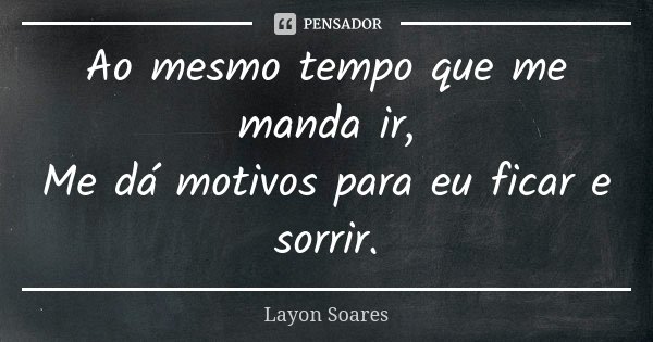 Ao mesmo tempo que me manda ir, Me dá motivos para eu ficar e sorrir.... Frase de Layon Soares.
