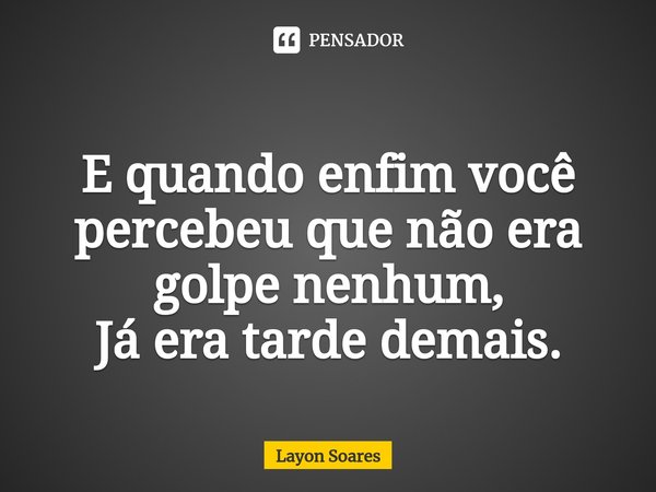 ⁠
E quando enfim você percebeu que não era golpe nenhum,
Já era tarde demais.... Frase de Layon Soares.