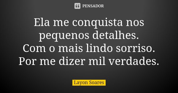 Ela me conquista nos pequenos detalhes. Com o mais lindo sorriso. Por me dizer mil verdades.... Frase de Layon Soares.