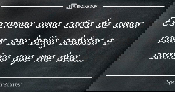 Escreveu uma carta de amor com seu beijo sedutor e sorriso que me deu...... Frase de Layon Soares.