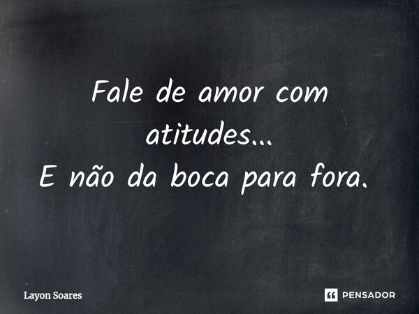 Fale de amor com atitudes... E não da boca para fora. ⁠... Frase de Layon Soares.