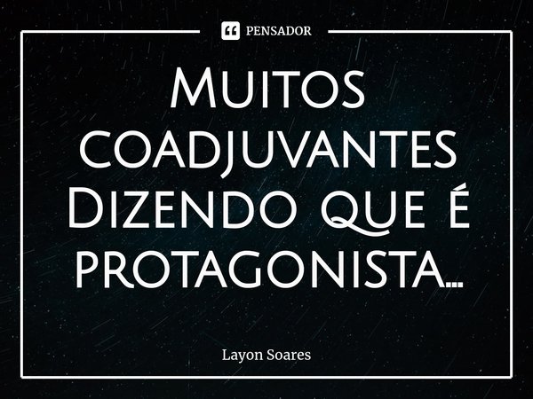 Muitos coadjuvantes
Dizendo que é protagonista...⁠... Frase de Layon Soares.