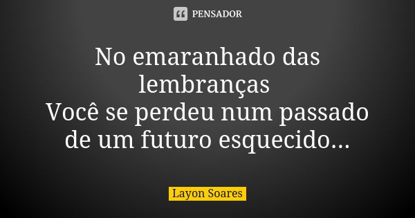 No emaranhado das lembranças Você se perdeu num passado de um futuro esquecido...... Frase de Layon Soares.