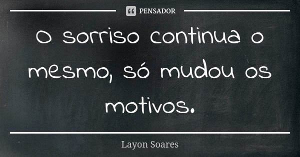 O sorriso continua o mesmo, só mudou os motivos.... Frase de Layon Soares.