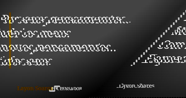 Por seus pensamentos... Mudei os meus. Com novos pensamentos... Esqueci dos seus.... Frase de Layon Soares.