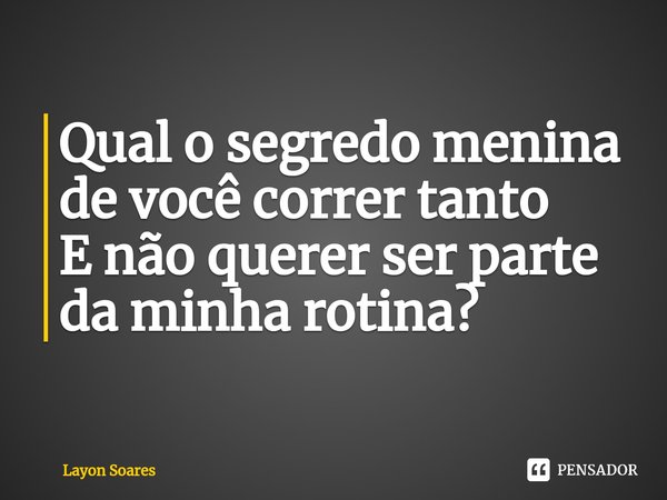 ⁠Qual o segredo menina de você correr tanto
E não querer ser parte da minha rotina?... Frase de Layon Soares.