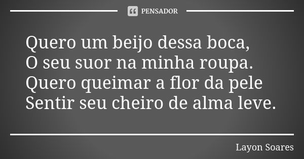 Quero Um Beijo Dessa Boca O Seu Suor Na Layon Soares Pensador 