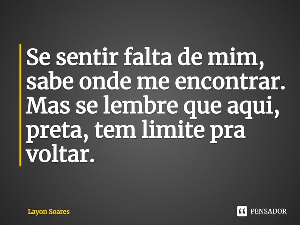 Se sentir falta de mim, sabe onde me encontrar. Mas se lembre que aqui, preta, tem limite pra voltar.... Frase de Layon Soares.