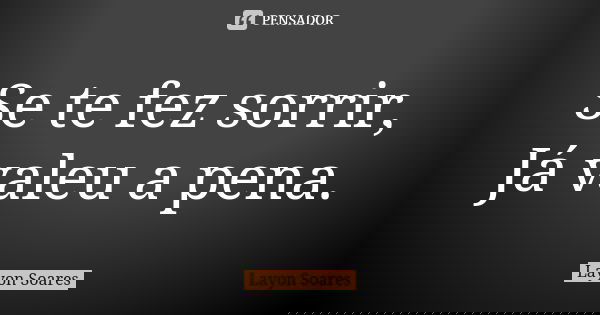 Se te fez sorrir, Já valeu a pena.... Frase de Layon Soares.