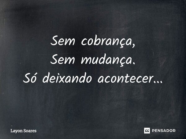 ⁠Sem cobrança, Sem mudança. Só deixando acontecer...... Frase de Layon Soares.