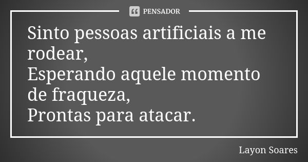 Sinto pessoas artificiais a me rodear, Esperando aquele momento de fraqueza, Prontas para atacar.... Frase de Layon Soares.