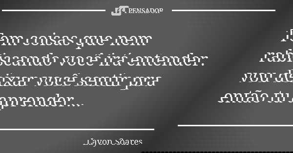 Tem coisas que nem rabiscando você irá entender. vou deixar você sentir pra então tu aprender...... Frase de Layon Soares.
