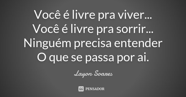 Você é livre pra viver... Você é livre pra sorrir... Ninguém precisa entender O que se passa por ai.... Frase de Layon Soares.