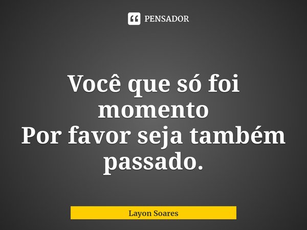 ⁠
Você que só foi momento
Por favor seja também passado.... Frase de Layon Soares.