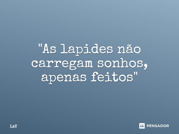⁠"As lapides não carregam sonhos, apenas feitos"... Frase de lay.