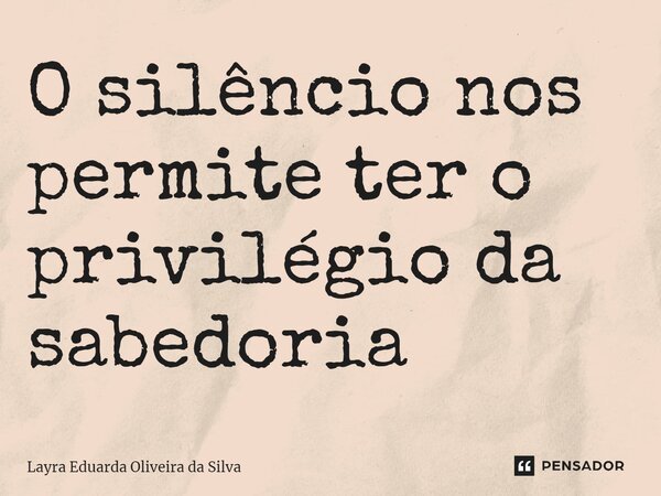 O silêncio nos permite ter o privilégio da sabedoria⁠... Frase de Layra Eduarda Oliveira da Silva.