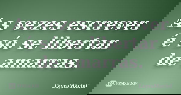 As vezes escrever é só se libertar de amarras.... Frase de LayraMaciel.