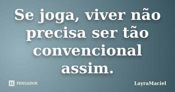 Se joga, viver não precisa ser tão convencional assim.... Frase de LayraMaciel.