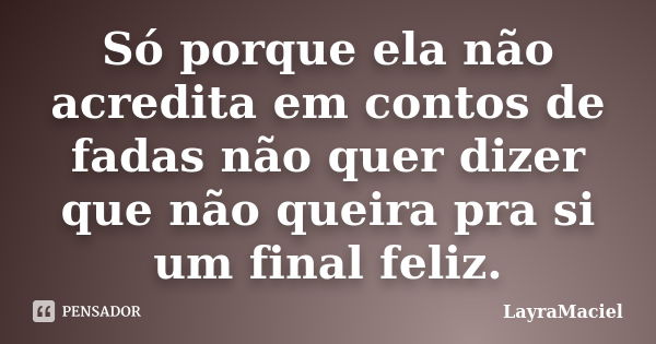 Só porque ela não acredita em contos de fadas não quer dizer que não queira pra si um final feliz.... Frase de LayraMaciel.