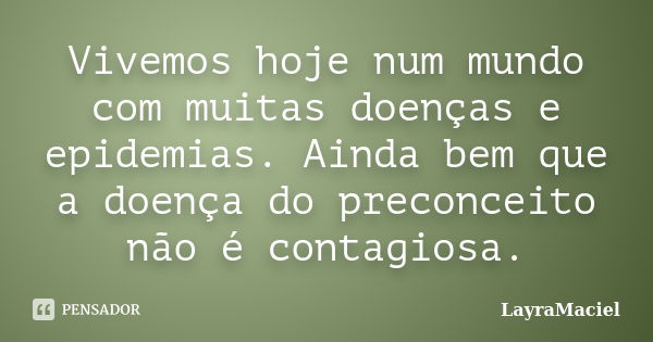 Vivemos hoje num mundo com muitas doenças e epidemias. Ainda bem que a doença do preconceito não é contagiosa.... Frase de LayraMaciel.