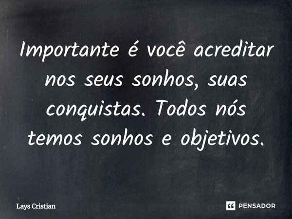 Importante é você acreditar nos seus sonhos, suas conquistas. Todos nós temos sonhos e objetivos.... Frase de lays cristian.