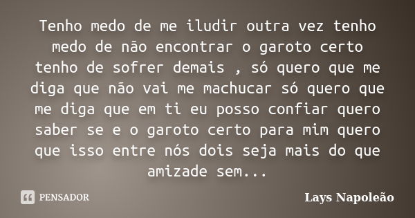 Tenho medo de me iludir outra vez tenho medo de não encontrar o garoto certo tenho de sofrer demais , só quero que me diga que não vai me machucar só quero que ... Frase de Lays Napoleão.