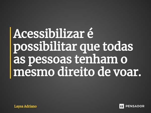 ⁠Acessibilizar é possibilitar que todas as pessoas tenham o mesmo direito de voar.... Frase de Laysa Adriano.