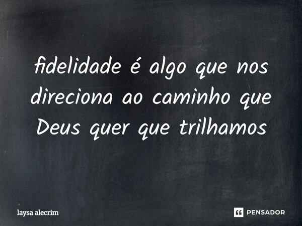 ⁠fidelidade é algo que nos direciona ao caminho que Deus quer que trilhamos... Frase de laysa alecrim.