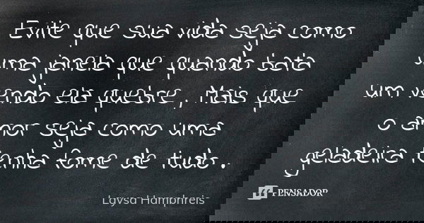 Evite que sua vida seja como uma janela que quando bata um vendo ela quebre , Mais que o amor seja como uma geladeira tenha fome de tudo .... Frase de Laysa Hamphreis.