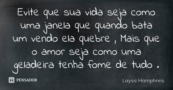 Evite que sua vida seja como uma janela que quando bata um vendo ela quebre , Mais que o amor seja como uma geladeira tenha fome de tudo .... Frase de Laysa Hamphreis.