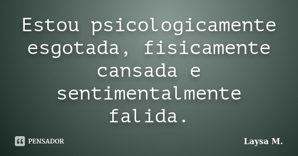 Estou psicologicamente esgotada, fisicamente cansada e sentimentalmente falida.... Frase de Laysa M..