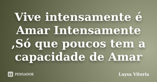 Vive intensamente é Amar Intensamente ,Só que poucos tem a capacidade de Amar... Frase de Laysa Vitoria.