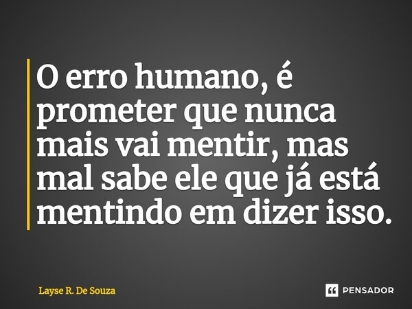 ⁠O erro humano, é prometer que nunca mais vai mentir, mas mal sabe ele que já está mentindo em dizer isso.... Frase de Layse R. De Souza.