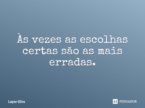 Às vezes as escolhas certas são as mais erradas.... Frase de Layse Silva.