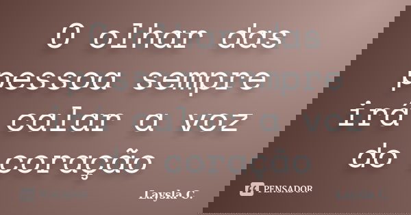 O olhar das pessoa sempre irá calar a voz do coração... Frase de Laysla C..