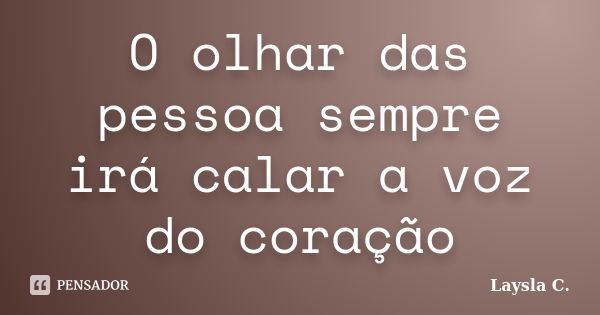 O olhar das pessoa sempre irá calar a voz do coração... Frase de Laysla C..