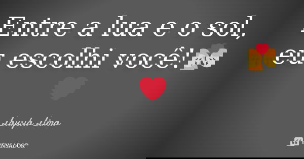Entre a lua e o sol, eu escolhi você!💏❤... Frase de Laysla Lima.
