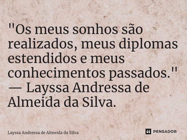 ⁠"Os meus sonhos são realizados, meus diplomas estendidos e meus conhecimentos passados." — Layssa Andressa de Almeida da Silva.... Frase de Layssa Andressa de Almeida da Silva.