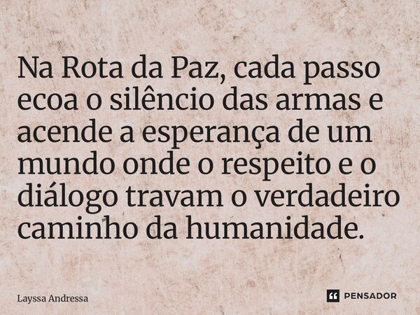 ⁠Na Rota da Paz, cada passo ecoa o silêncio das armas e acende a esperança de um mundo onde o respeito e o diálogo travam o verdadeiro caminho da humanidade.... Frase de Layssa Andressa.
