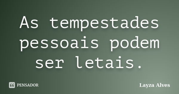 As tempestades pessoais podem ser letais.... Frase de Layza Alves.