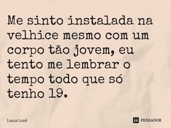 ⁠Me sinto instalada na velhice mesmo com um corpo tão jovem, eu tento me lembrar o tempo todo que só tenho 19.... Frase de Layza Lunê.