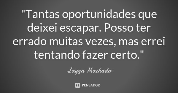 "Tantas oportunidades que deixei escapar. Posso ter errado muitas vezes, mas errei tentando fazer certo."... Frase de Layza Machado.