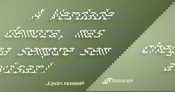 A Verdade demora, mas chega sempre sem avisar!... Frase de Layza rezende.