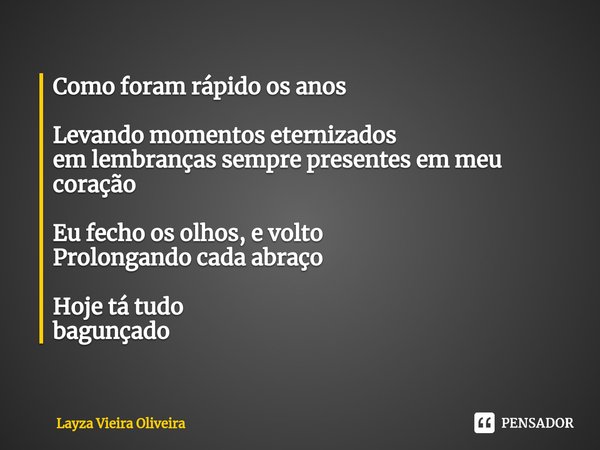 ⁠Como foram rápido os anos Levando momentos eternizados
em lembranças sempre presentes em meu coração Eu fecho os olhos, e volto
Prolongando cada abraço Hoje tá... Frase de Layza Vieira Oliveira.