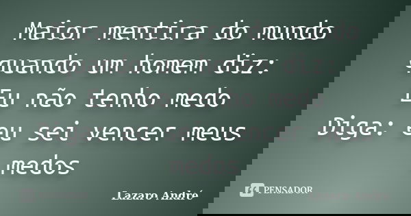 Maior mentira do mundo quando um homem diz: Eu não tenho medo Diga: eu sei vencer meus medos... Frase de Lazaro André.